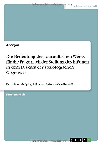 Die Bedeutung des foucaultschen Werks für die Frage nach der Stellung des Infamen in dem Diskurs der soziologischen Gegenwart: Der Infame als Spiegelbild einer Infamen Gesellschaft?