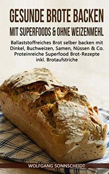 Gesunde Brote backen mit Superfoods & ohne Weizenmehl: Ballaststoffreiches Brot selber backen mit Dinkel, Buchweizen, Samen, Nüssen & Co. – Proteinreiche Superfood Brot-Rezepte inkl. Brotaufstriche