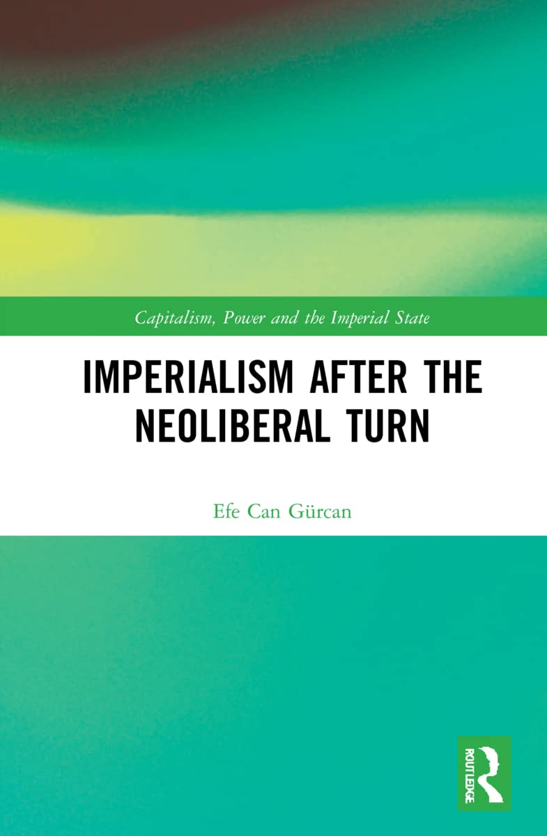 Imperialism after the Neoliberal Turn (Capitalism, Power and the Imperial State)