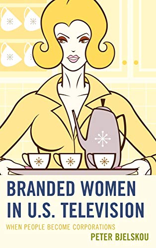 Branded Women in U.S. Television: When People Become Corporations (Critical Studies in Television)
