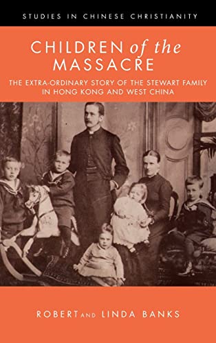 Children of the Massacre: The Extra-Ordinary Story of the Stewart Family in Hong Kong and West China (Studies in Chinese Christianity)