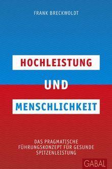 Hochleistung und Menschlichkeit: Das pragmatische Führungskonzept für gesunde Spitzenleistung