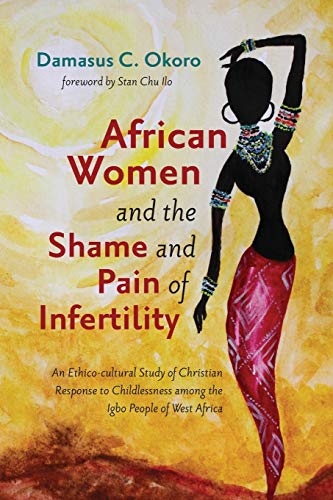 African Women and the Shame and Pain of Infertility: An Ethico-cultural Study of Christian Response to Childlessness among the Igbo People of West Africa