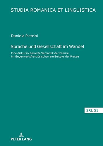 Sprache und Gesellschaft im Wandel: Eine diskursiv basierte Semantik der ‚Familie‘ im Gegenwartsfranzösischen am Beispiel der Presse (Studia Romanica et Linguistica, Band 51)