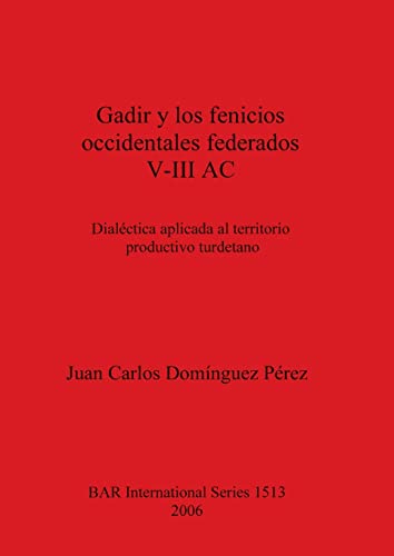 Gadir y los fenicios occidentales federados V-III AC: Dialéctica aplicada al territorio productivo turdetano (British Archaeological Reports British Series, Band 1513)