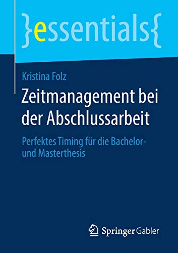 Kristina Folz Zeitmanagement Bei Der Abschlussarbeit, Perfektes Timing Für Die Bachelor- Und Masterthesis (essentials)