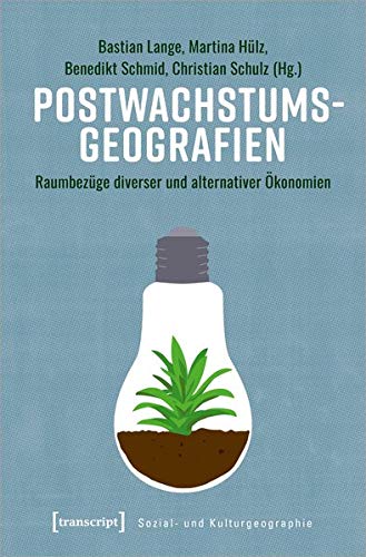 Postwachstumsgeographien: Raumbezüge diverser und alternativer Ökonomien (Sozial- und Kulturgeographie, Bd. 38)