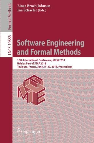 Software Engineering and Formal Methods: 16th International Conference, SEFM 2018, Held as Part of STAF 2018, Toulouse, France, June 27–29, 2018, ... Notes in Computer Science, Band 10886)