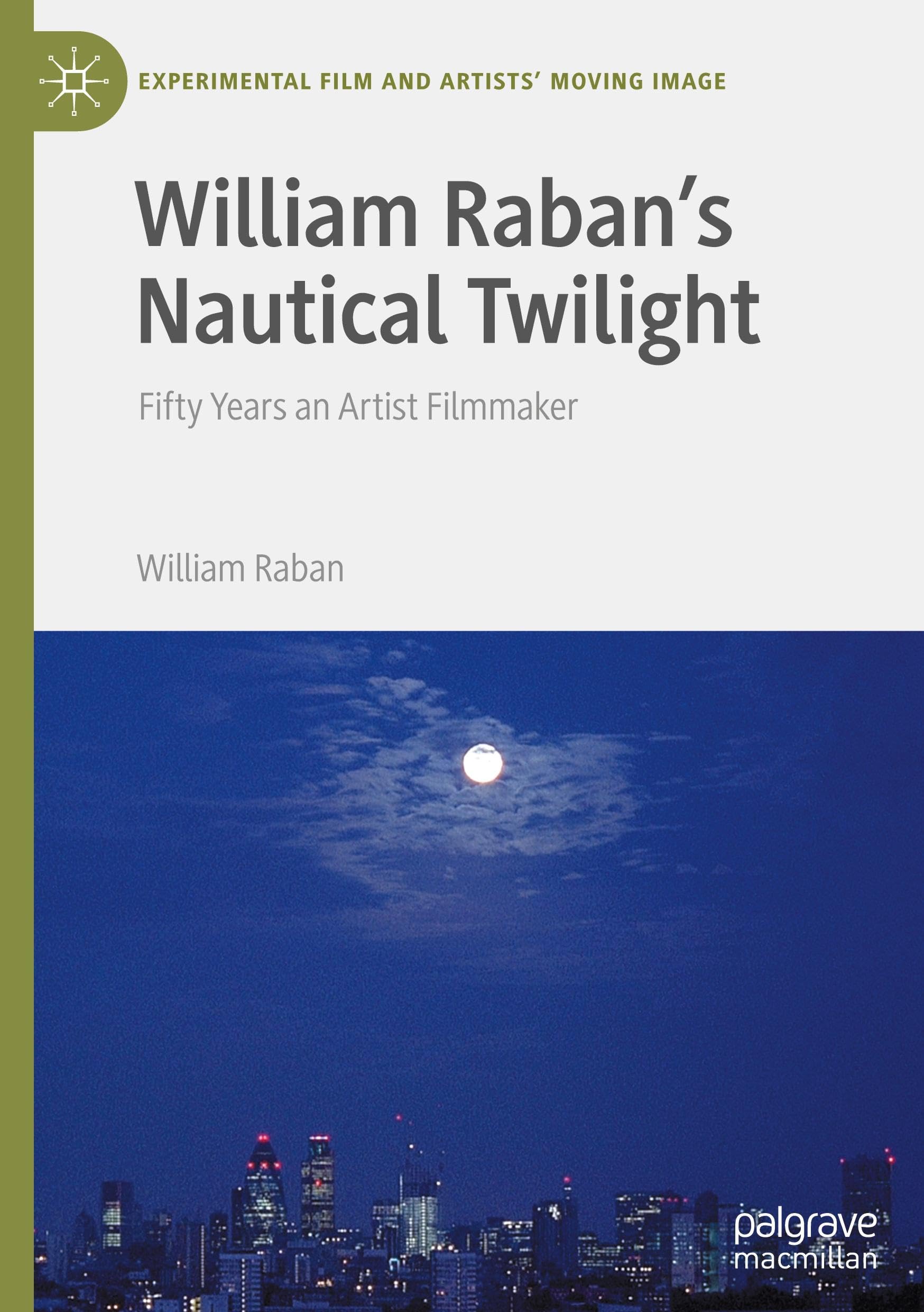 William Raban's Nautical Twilight: Fifty Years an Artist Filmmaker (Experimental Film and Artists’ Moving Image)