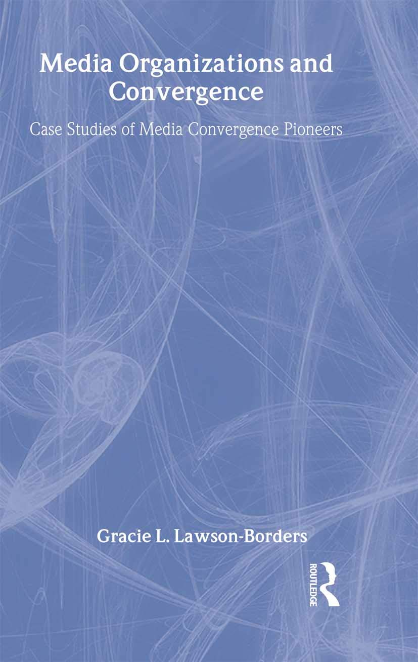 Media Organizations and Convergence: Case Studies of Media Convergence Pioneers (Lea's Communication Series)