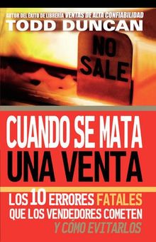 Cuando Se Mata Una Venta: Los 10 Errores Fatales Que Los Vendedores Cometen y Como Evitarlos