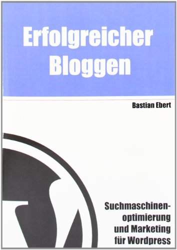 Erfolgreicher Bloggen: Suchmaschinenoptimierung und Marketing für Blogs