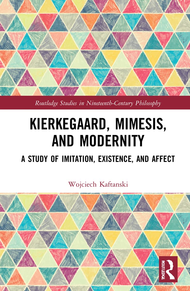 Kierkegaard, Mimesis, and Modernity: A Study of Imitation, Existence, and Affect (Routledge Studies in Nineteenth-century Philosophy)