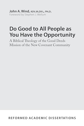 Do Good to All People as You Have the Opportunity: A Biblical Theology of the Good Deeds Mission of the New Covenant Community (Reformed Academic Dissertation)