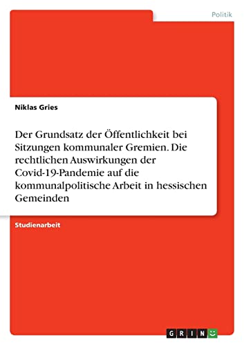 Der Grundsatz der Öffentlichkeit bei Sitzungen kommunaler Gremien. Die rechtlichen Auswirkungen der Covid-19-Pandemie auf die kommunalpolitische Arbeit in hessischen Gemeinden
