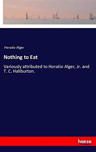 Nothing to Eat: Variously attributed to Horatio Alger, Jr. and T. C. Haliburton.