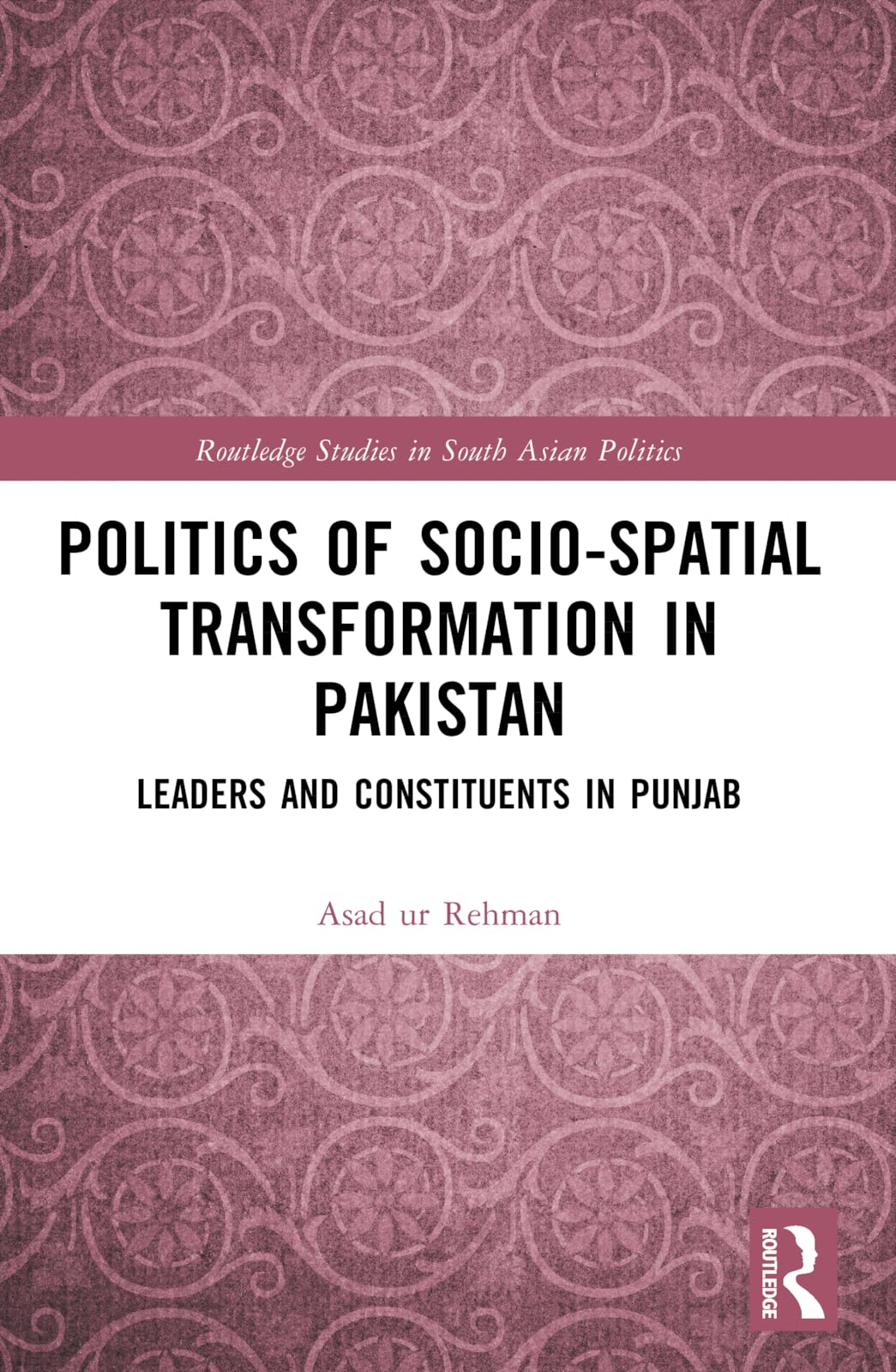 Politics of Socio-Spatial Transformation in Pakistan: Leaders and Constituents in Punjab (Routledge Studies in South Asian Politics)