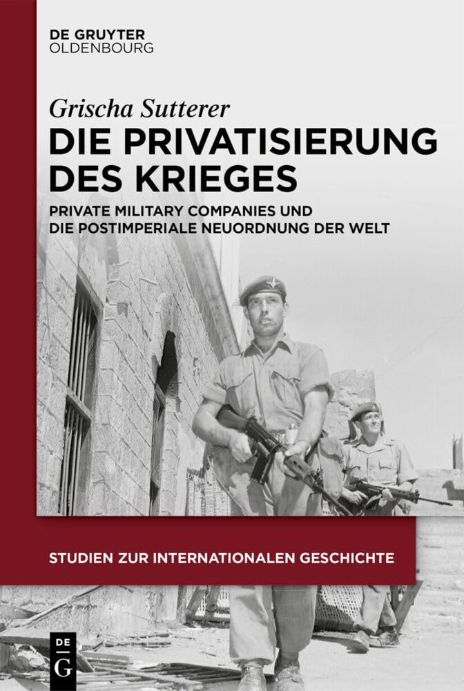 Die Privatisierung des Krieges: Private Military Companies und die postimperiale Neuordnung der Welt (Studien zur Internationalen Geschichte, 57)