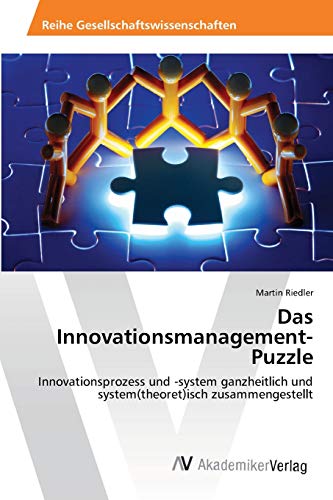 Das Innovationsmanagement-Puzzle: Innovationsprozess und -system ganzheitlich und system(theoret)isch zusammengestellt