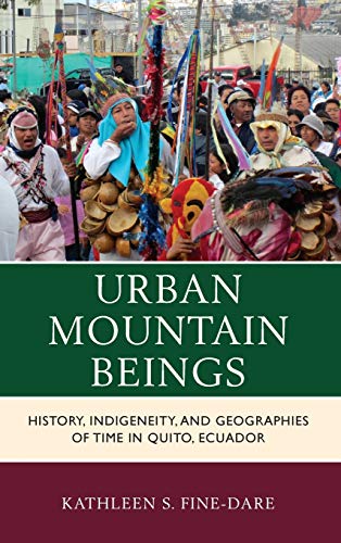 Urban Mountain Beings: History, Indigeneity, and Geographies of Time in Quito, Ecuador (Culture, Humanity, and Urban Life)