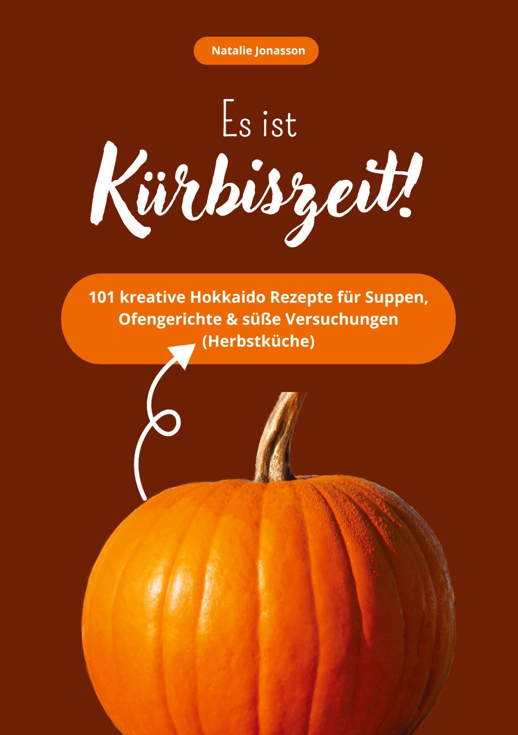 Es ist Kürbiszeit! 101 kreative Hokkaido Rezepte für Suppen, Ofengerichte & süße Versuchungen (Herbstküche): DE