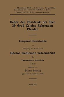 Ueber den Blutdruck bei über 39 Grad Celsius fiebernden Pferden: Inaugural-Dissertation zur Erlangung der Würde eines Doctor medicinae veterinariae der Tierärztlichen Hochschule zu Berlin