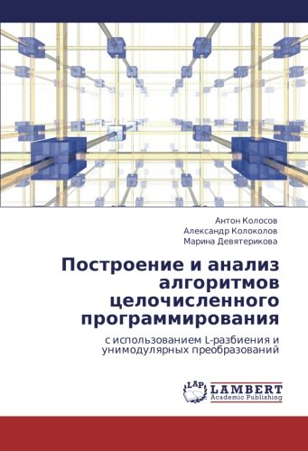Построение и анализ алгоритмов целочисленного программирования: с использованием L-разбиения и унимодулярных преобразований: s ispol'zowaniem L-razbieniq i unimodulqrnyh preobrazowanij
