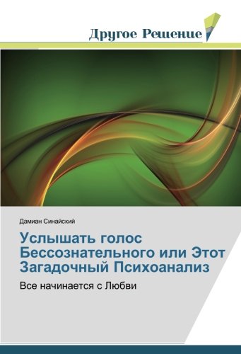 Услышать голос Бессознательного или Этот Загадочный Психоанализ: Все начинается с Любви: Vse nachinaetsq s Lübwi