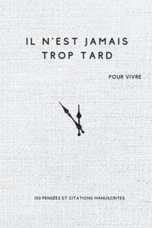 il n'est jamais trop tard pour vivre, 150 pensées et citations manuscrites