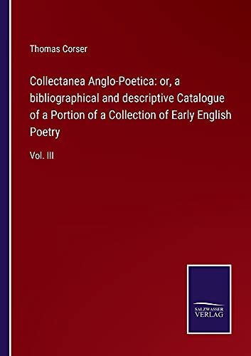 Collectanea Anglo-Poetica: or, a bibliographical and descriptive Catalogue of a Portion of a Collection of Early English Poetry: Vol. III