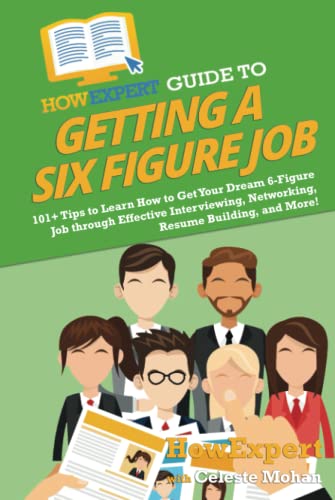 HowExpert Guide to Getting a Six Figure Job: 101+ Tips to Learn How to Get Your Dream 6-Figure Job through Effective Interviewing, Networking, Resume Building, and More!