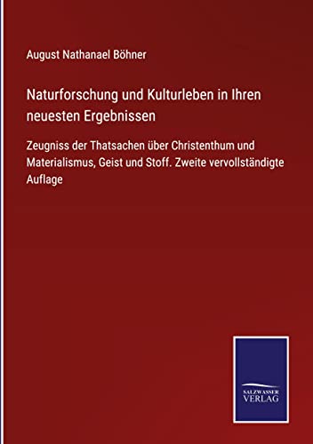Naturforschung und Kulturleben in Ihren neuesten Ergebnissen: Zeugniss der Thatsachen über Christenthum und Materialismus, Geist und Stoff. Zweite vervollständigte Auflage