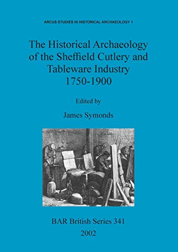 The Historical Archaeology of the Sheffield Cutlery and Tableware Industry 1750-1900 (Bar Archaeopress, Band 341)