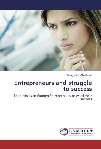 Entrepreneurs and struggle to success: Road blocks to Women Entrepreneurs to ward their success