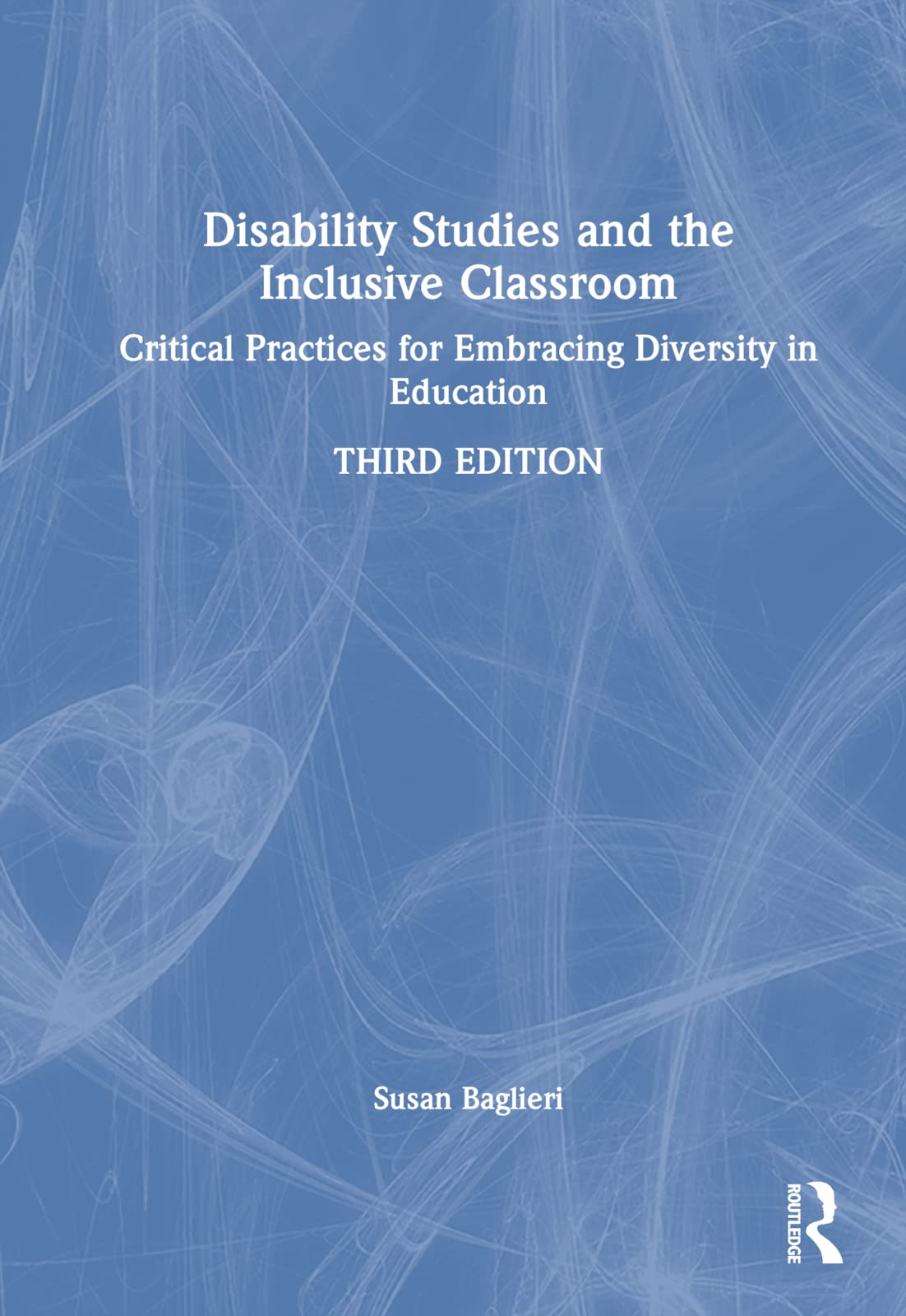 Disability Studies and the Inclusive Classroom: Critical Practices for Embracing Diversity in Education