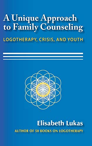 A Unique Approach to Family Counseling: Logotherapy, Crisis, and Youth (Frankl's Legacy of Living Logotherapy, Band 2)