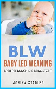 BLW-Baby Led Weaning: Breifrei durch die Beikostzeit mit leckeren Rezepten
