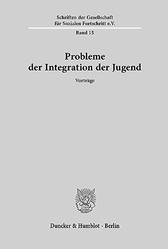 Probleme der Integration der Jugend. Vortragsveranstaltung der Gesellschaft für Sozialen Fortschritt e. V. am 28. Februar 1961 in Bonn. Mit 16 Tab., 5 ... e. V. am 28. Februar 1961 in Bonn.