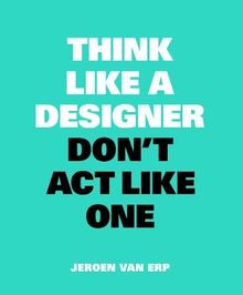 Think Like A Designer, Don’t Act Like One