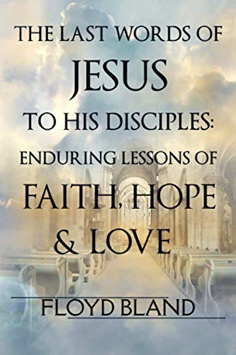 The Last Words of Jesus to His Disciples: Enduring Lessons of Faith, Hope, and Love