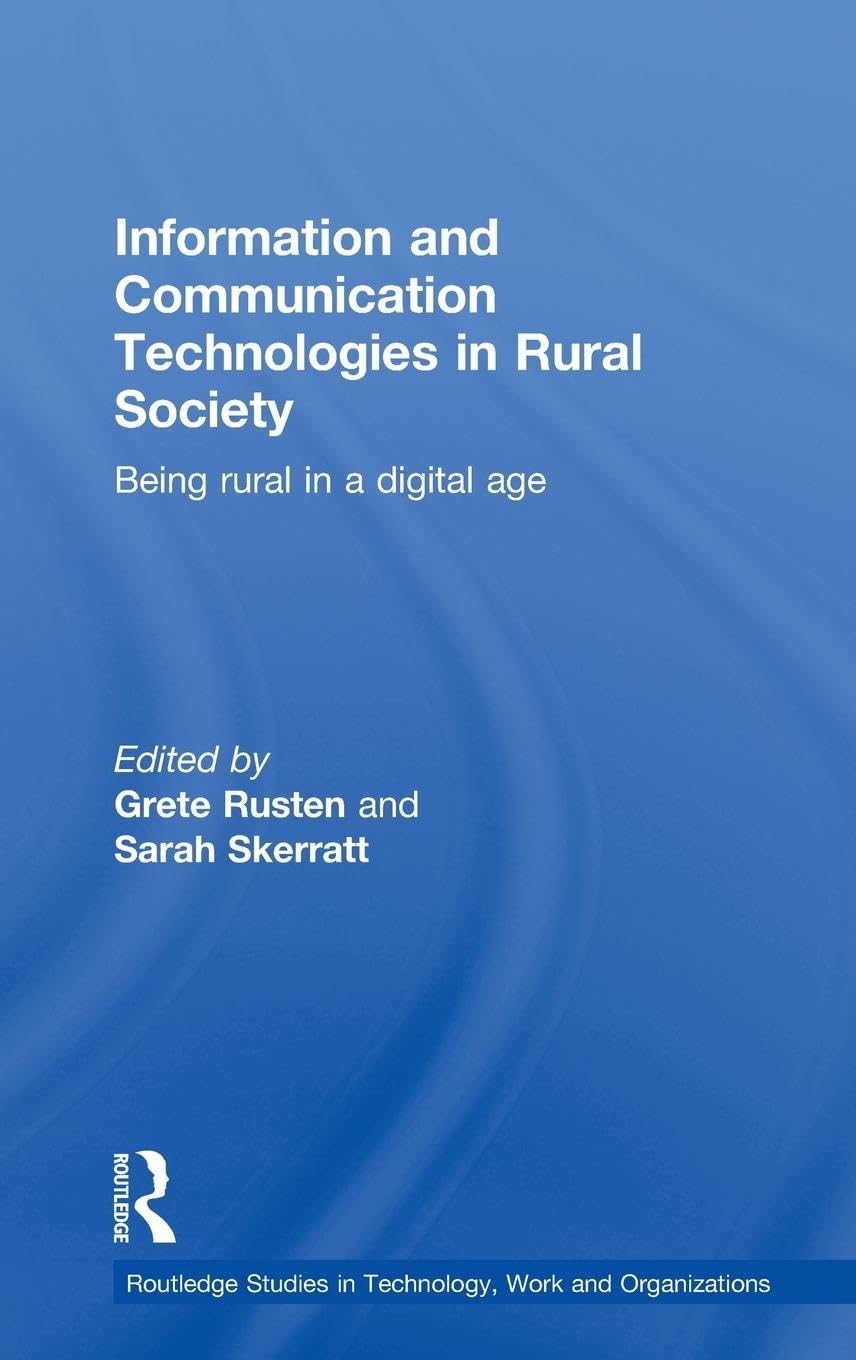 Information and Communication Technologies in Rural Society: Being Rural in a Digital Age (Routledge Studies in Technology, Work and Organizations , 4, Band 4)