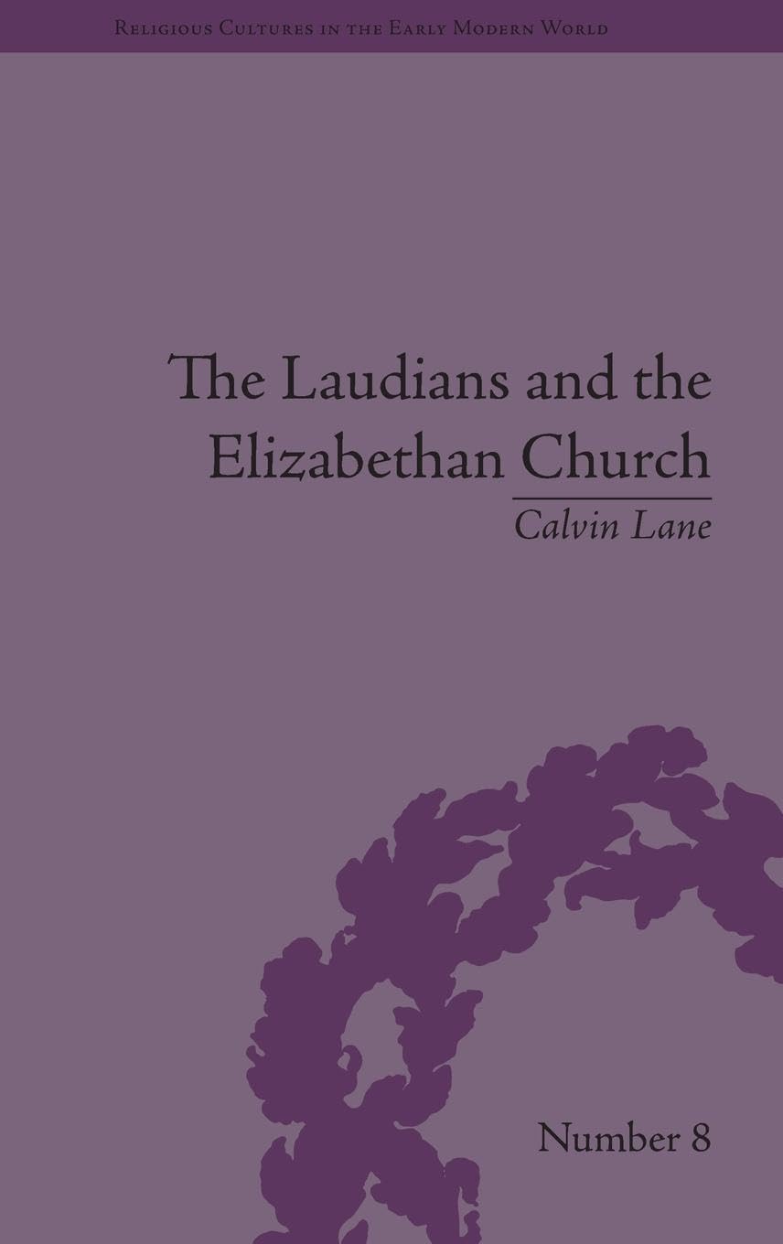The Laudians and the Elizabethan Church: History, Conformity and Religious Identity in Post-Reformation England (Religious Cultures in the Early Modern World, 8, Band 8)