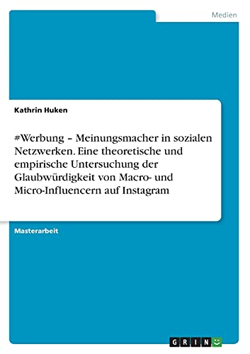 #Werbung ¿ Meinungsmacher in sozialen Netzwerken. Eine theoretische und empirische Untersuchung der Glaubwürdigkeit von Macro- und Micro-Influencern auf Instagram: Magisterarbeit