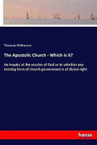The Apostolic Church - Which is it?: An inquiry at the oracles of God as to whether any existing form of church government is of divine right