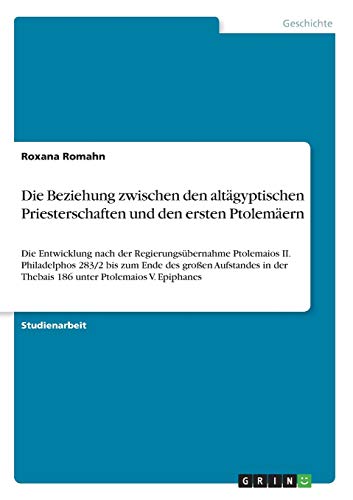 Die Beziehung zwischen den altägyptischen Priesterschaften und den ersten Ptolemäern: Die Entwicklung nach der Regierungsübernahme Ptolemaios II. ... der Thebais 186 unter Ptolemaios V. Epiphanes