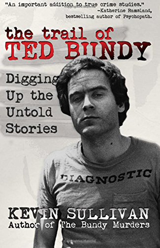 Sullivan, Kevin M. The Trail Of Ted Bundy, Digging Up The Untold Stories
