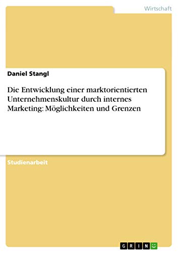 Die Entwicklung einer marktorientierten Unternehmenskultur durch internes Marketing: Möglichkeiten und Grenzen