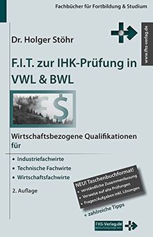 F.I.T. zur IHK-Prüfung in VWL & BWL: Wirtschaftsbezogene Qualifikationen für Industriefachwirte, Technische Fachwirte und Wirtschaftsfachwirte (Fachbücher für Fortbildung & Studium)