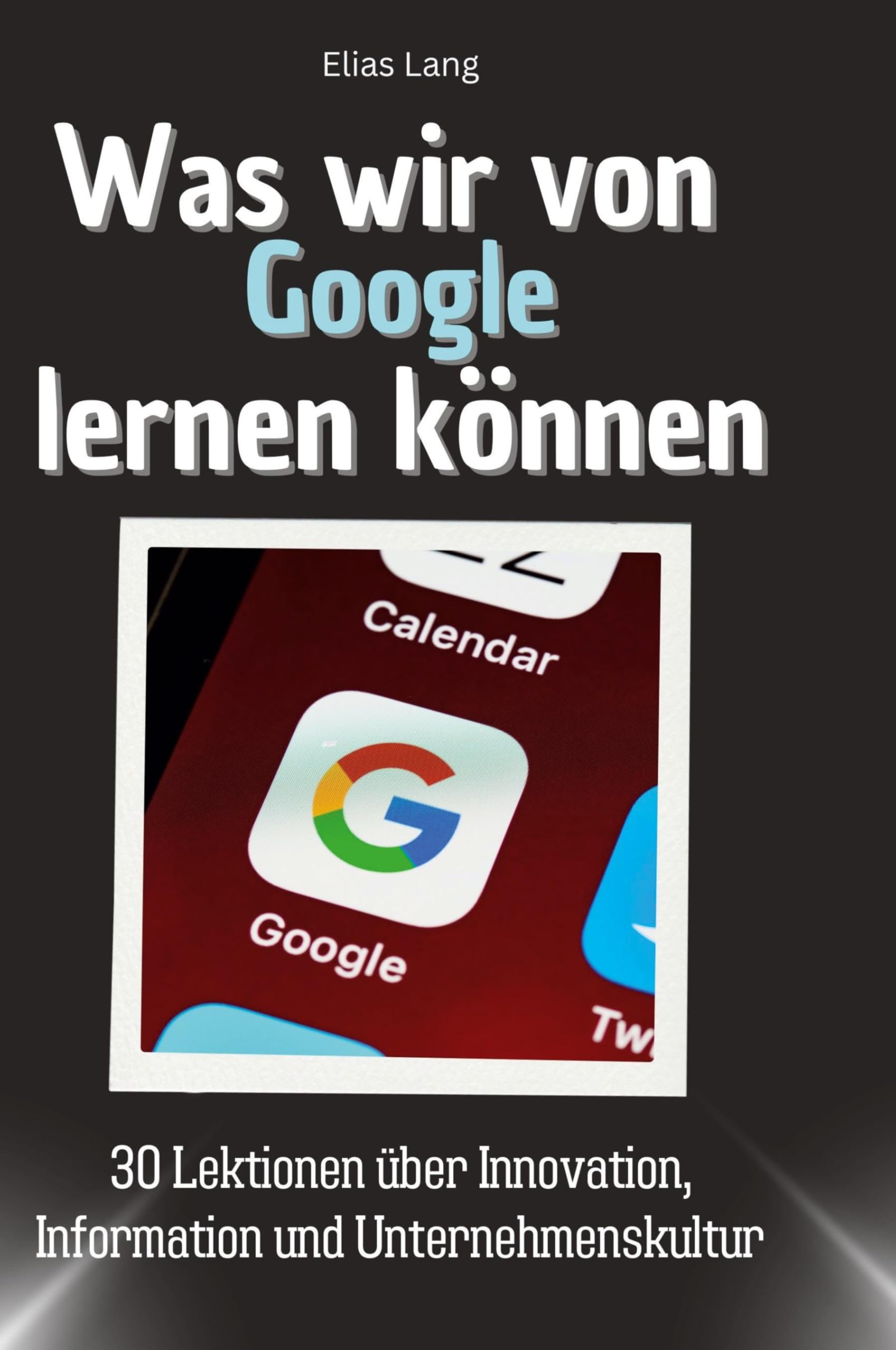 Was wir von Google lernen können: 30 Lektionen über Innovation, Information und Unternehmenskultur