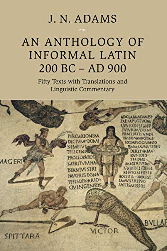 J. Adams An Anthology Of Informal Latin, 200 Bc–Ad 900, Fifty Texts With Translations And Linguistic Commentary